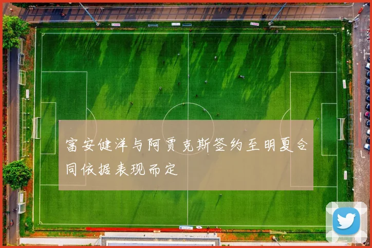 富安健洋与阿贾克斯签约至明夏合同依据表现而定