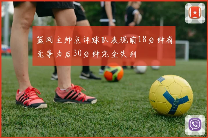 篮网主帅点评球队表现前18分钟有竞争力后30分钟完全失利