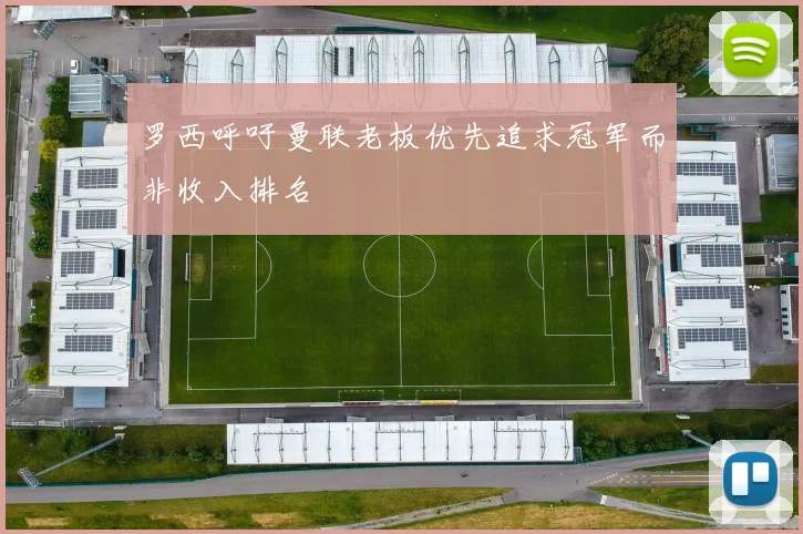 罗西呼吁曼联老板优先追求冠军而非收入排名