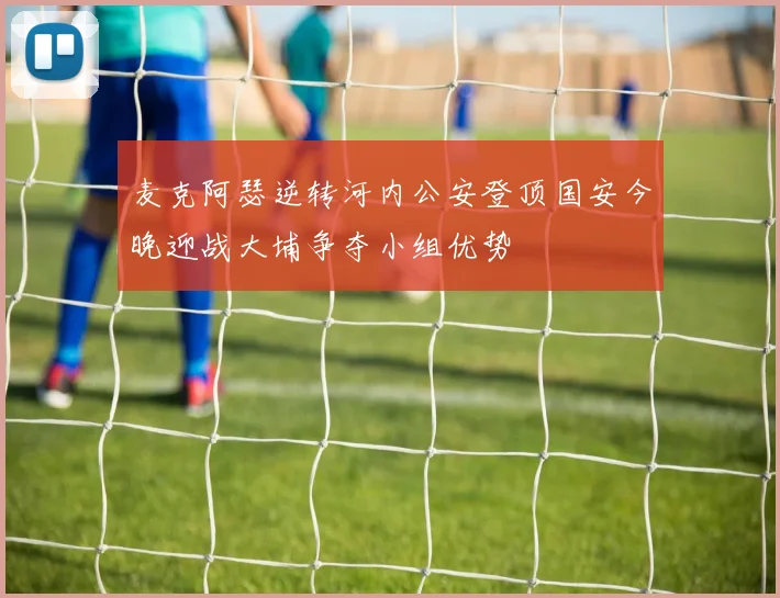 麦克阿瑟逆转河内公安登顶国安今晚迎战大埔争夺小组优势