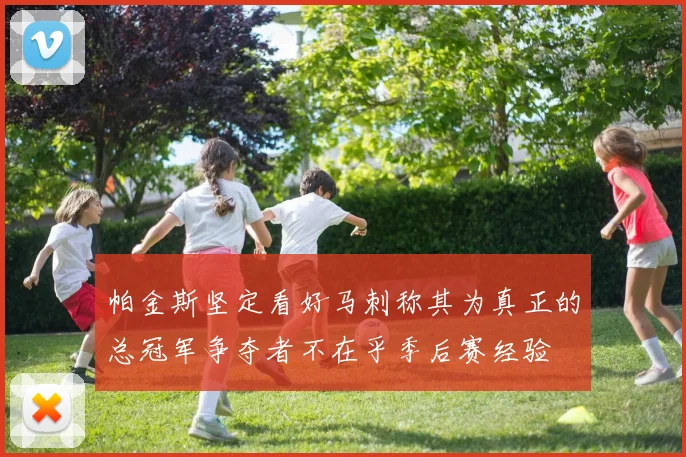帕金斯坚定看好马刺称其为真正的总冠军争夺者不在乎季后赛经验