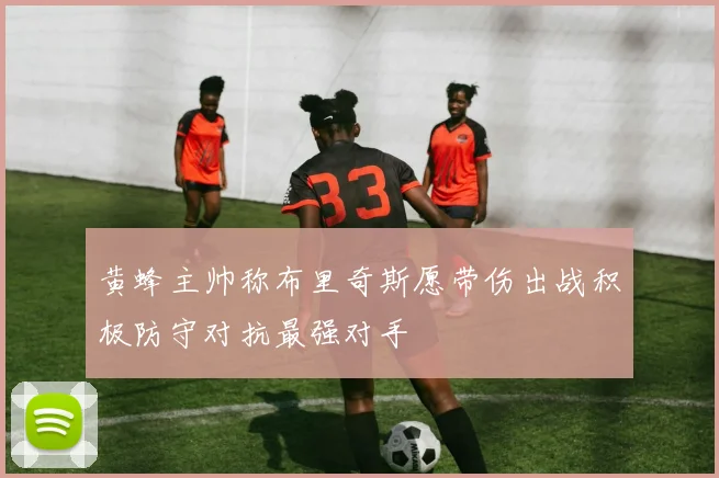 黄蜂主帅称布里奇斯愿带伤出战积极防守对抗最强对手